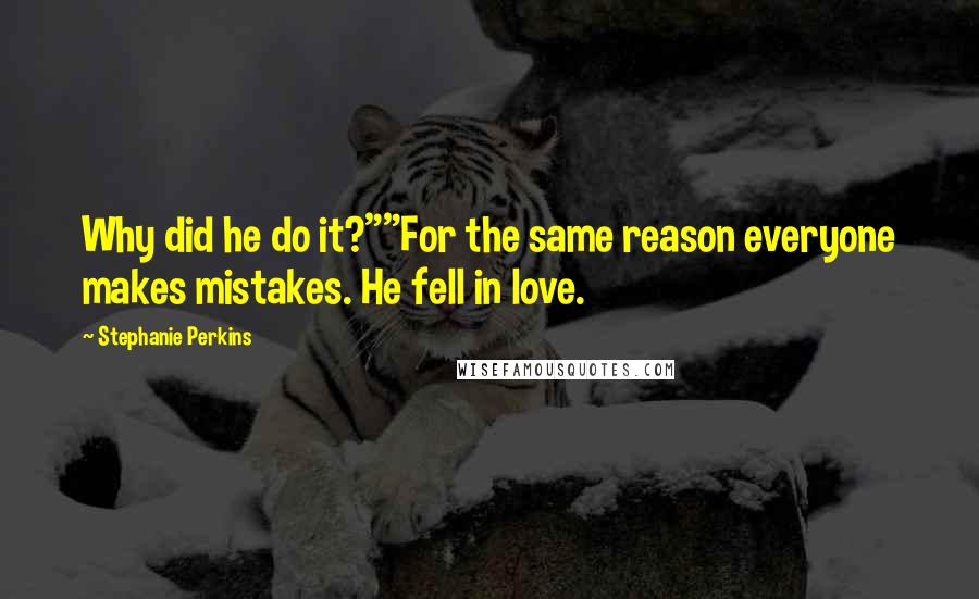 Stephanie Perkins Quotes: Why did he do it?""For the same reason everyone makes mistakes. He fell in love.