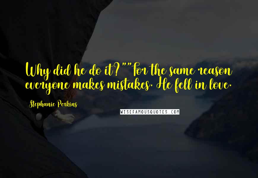 Stephanie Perkins Quotes: Why did he do it?""For the same reason everyone makes mistakes. He fell in love.