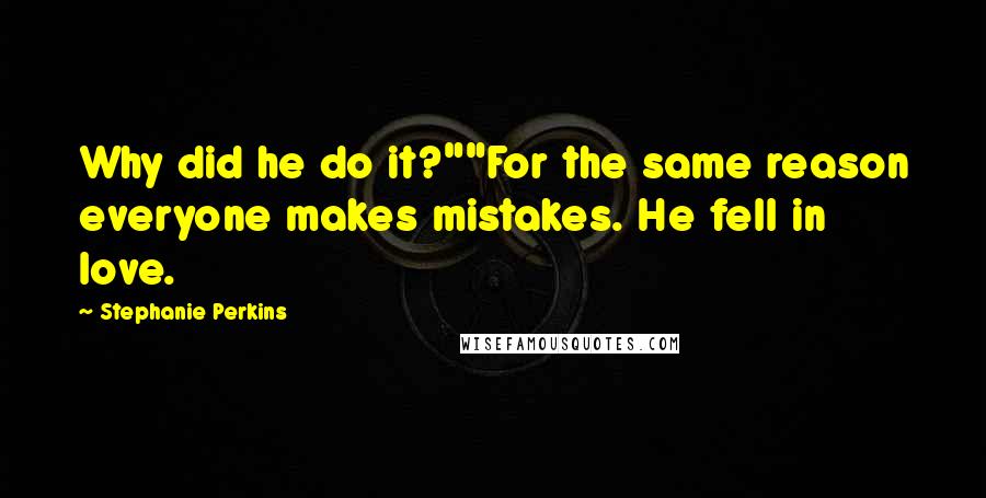 Stephanie Perkins Quotes: Why did he do it?""For the same reason everyone makes mistakes. He fell in love.