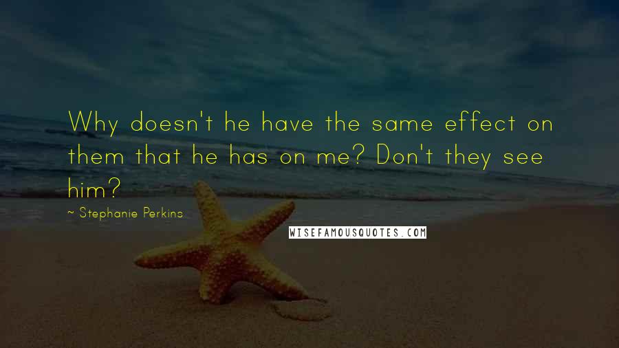 Stephanie Perkins Quotes: Why doesn't he have the same effect on them that he has on me? Don't they see him?