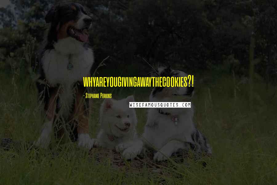 Stephanie Perkins Quotes: whyareyougivingawaythecookies?!