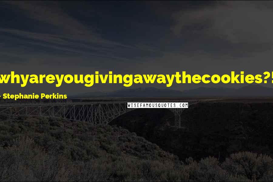 Stephanie Perkins Quotes: whyareyougivingawaythecookies?!