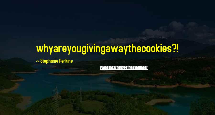 Stephanie Perkins Quotes: whyareyougivingawaythecookies?!