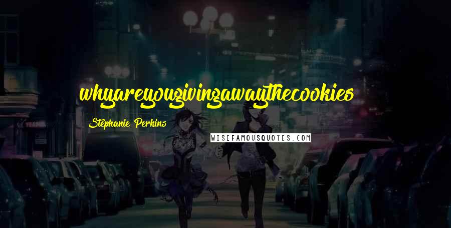 Stephanie Perkins Quotes: whyareyougivingawaythecookies?!