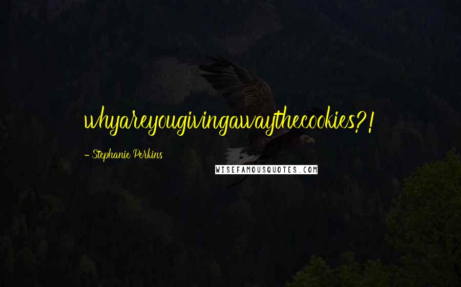 Stephanie Perkins Quotes: whyareyougivingawaythecookies?!