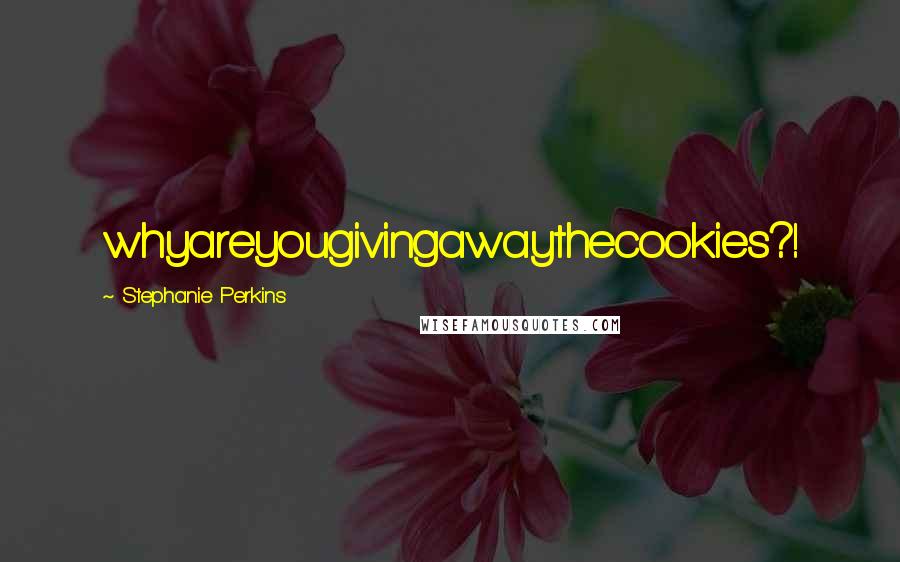Stephanie Perkins Quotes: whyareyougivingawaythecookies?!