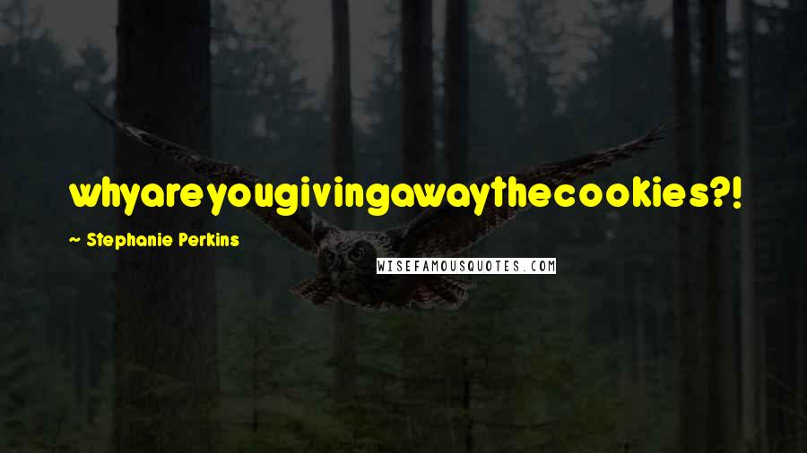 Stephanie Perkins Quotes: whyareyougivingawaythecookies?!
