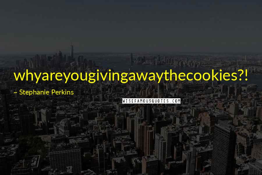 Stephanie Perkins Quotes: whyareyougivingawaythecookies?!