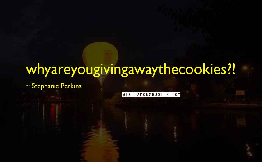 Stephanie Perkins Quotes: whyareyougivingawaythecookies?!