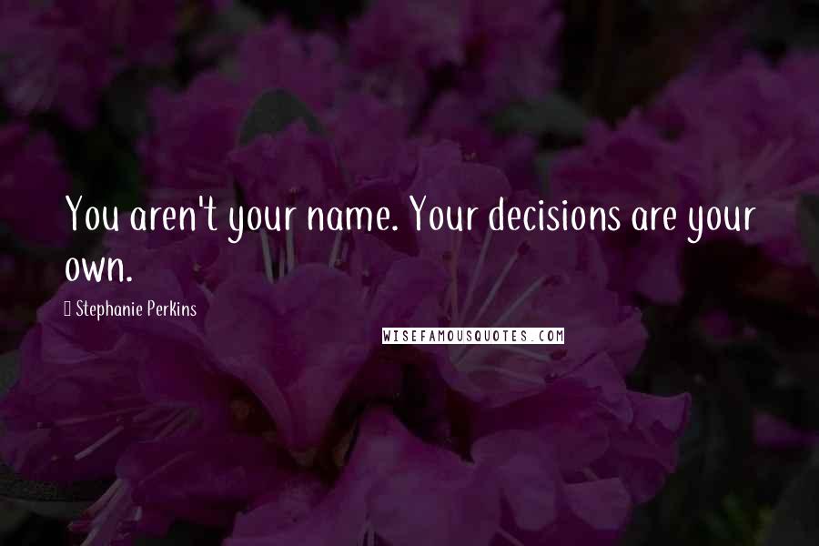 Stephanie Perkins Quotes: You aren't your name. Your decisions are your own.