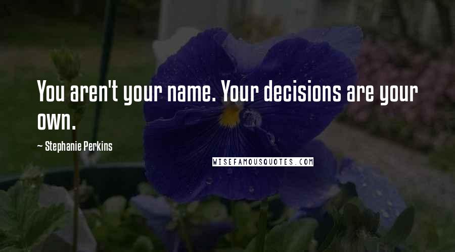 Stephanie Perkins Quotes: You aren't your name. Your decisions are your own.