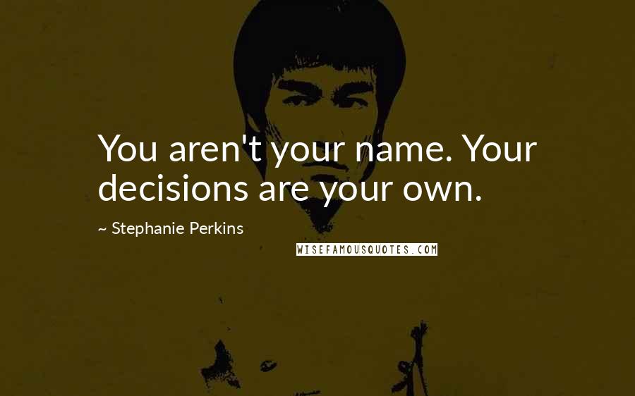 Stephanie Perkins Quotes: You aren't your name. Your decisions are your own.