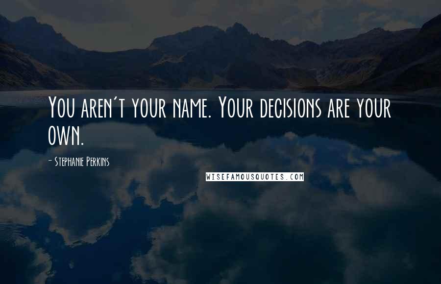 Stephanie Perkins Quotes: You aren't your name. Your decisions are your own.