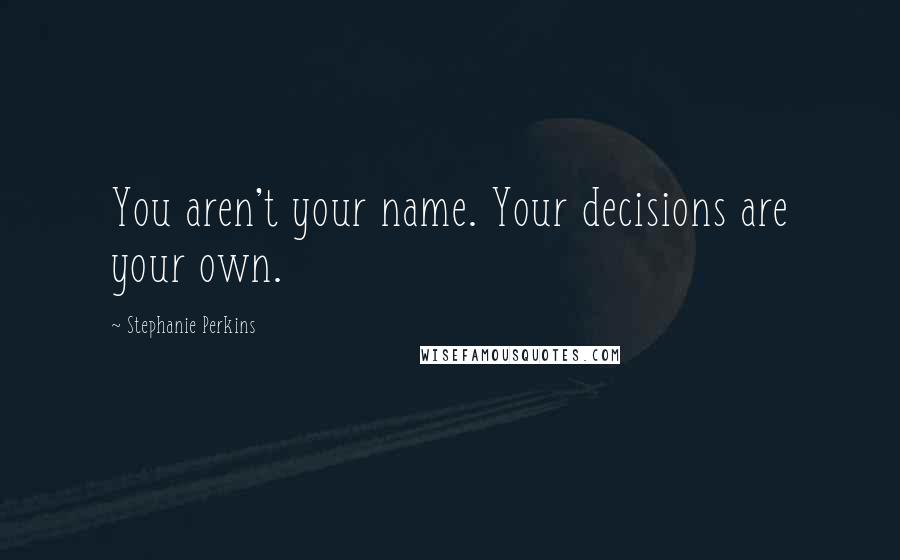Stephanie Perkins Quotes: You aren't your name. Your decisions are your own.