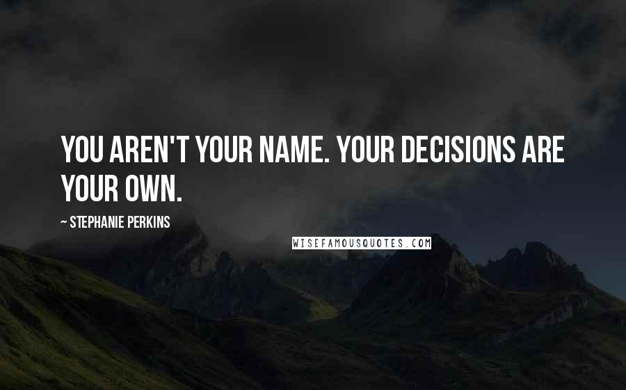 Stephanie Perkins Quotes: You aren't your name. Your decisions are your own.