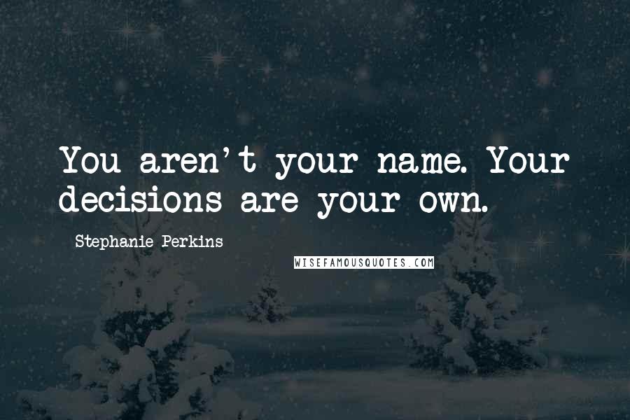 Stephanie Perkins Quotes: You aren't your name. Your decisions are your own.