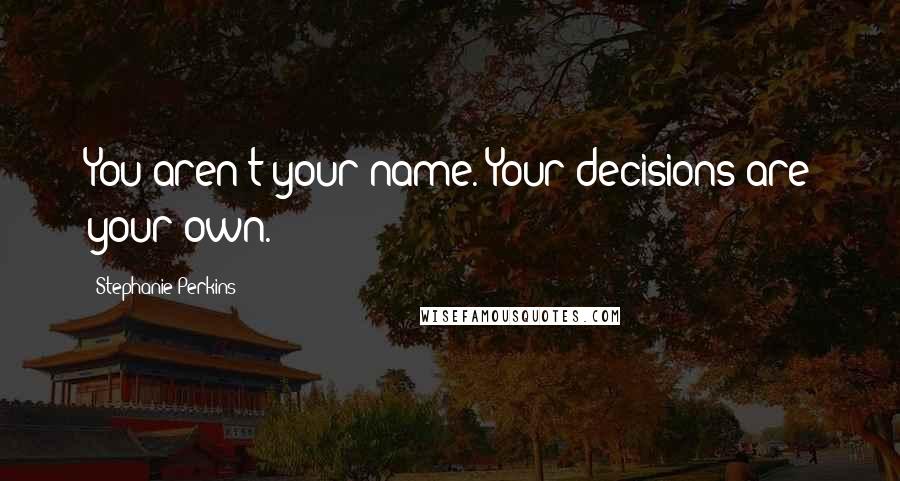 Stephanie Perkins Quotes: You aren't your name. Your decisions are your own.