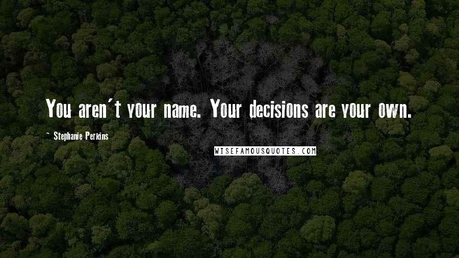 Stephanie Perkins Quotes: You aren't your name. Your decisions are your own.