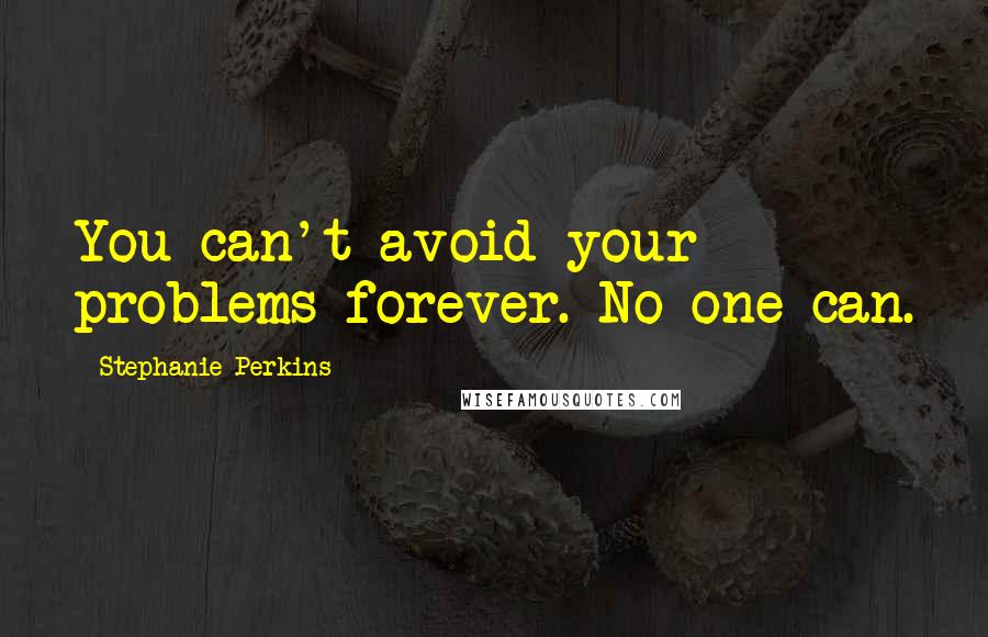 Stephanie Perkins Quotes: You can't avoid your problems forever. No one can.