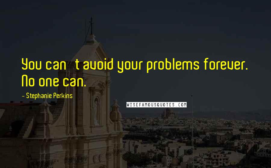 Stephanie Perkins Quotes: You can't avoid your problems forever. No one can.