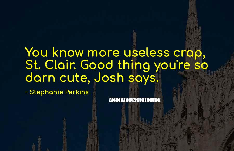 Stephanie Perkins Quotes: You know more useless crap, St. Clair. Good thing you're so darn cute, Josh says.