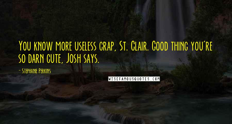 Stephanie Perkins Quotes: You know more useless crap, St. Clair. Good thing you're so darn cute, Josh says.