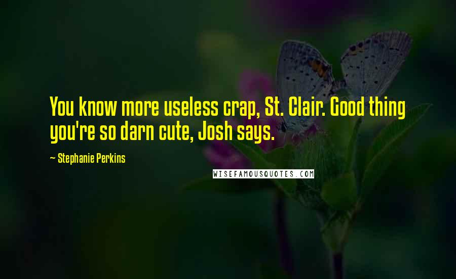 Stephanie Perkins Quotes: You know more useless crap, St. Clair. Good thing you're so darn cute, Josh says.