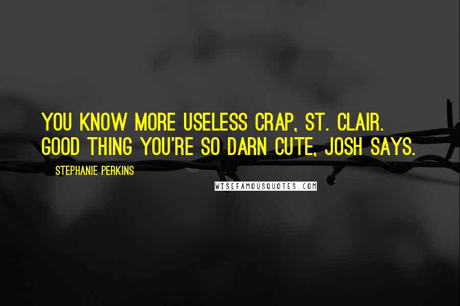 Stephanie Perkins Quotes: You know more useless crap, St. Clair. Good thing you're so darn cute, Josh says.