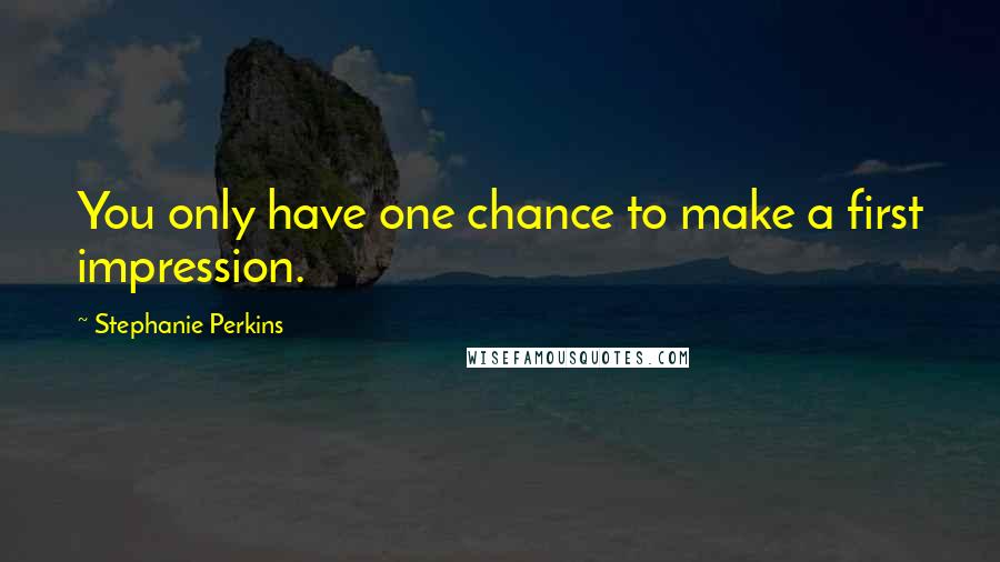 Stephanie Perkins Quotes: You only have one chance to make a first impression.