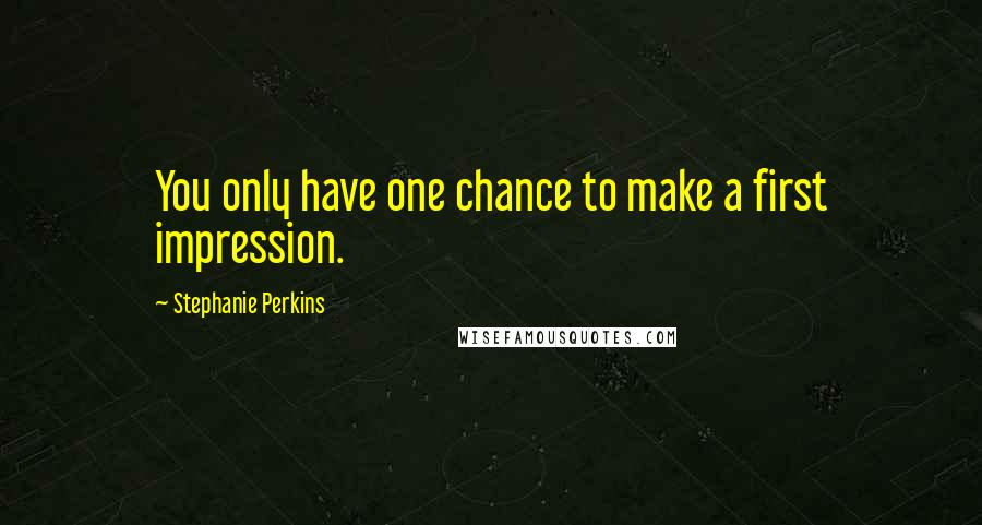 Stephanie Perkins Quotes: You only have one chance to make a first impression.