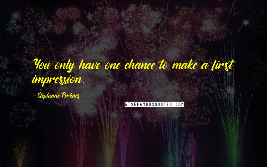 Stephanie Perkins Quotes: You only have one chance to make a first impression.