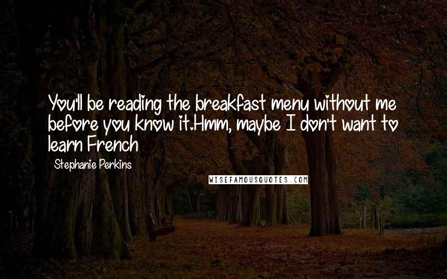 Stephanie Perkins Quotes: You'll be reading the breakfast menu without me before you know it.Hmm, maybe I don't want to learn French