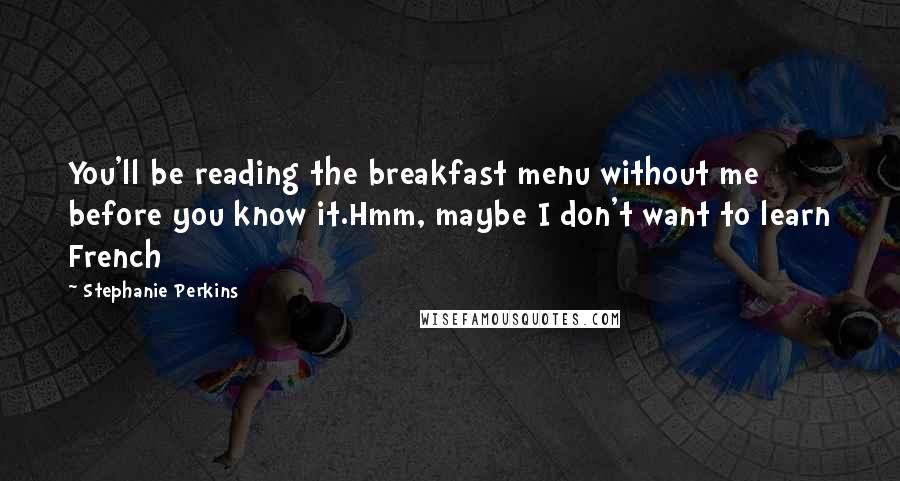 Stephanie Perkins Quotes: You'll be reading the breakfast menu without me before you know it.Hmm, maybe I don't want to learn French