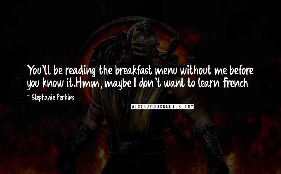 Stephanie Perkins Quotes: You'll be reading the breakfast menu without me before you know it.Hmm, maybe I don't want to learn French