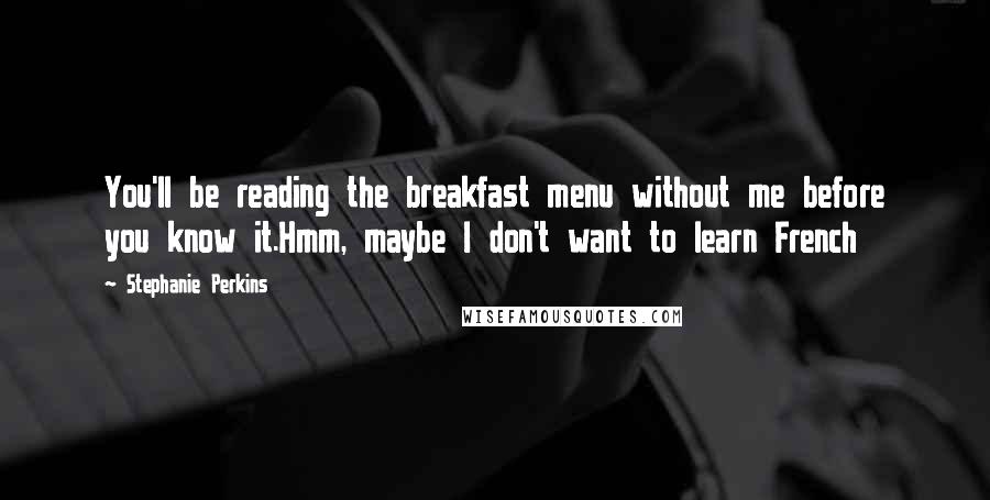 Stephanie Perkins Quotes: You'll be reading the breakfast menu without me before you know it.Hmm, maybe I don't want to learn French