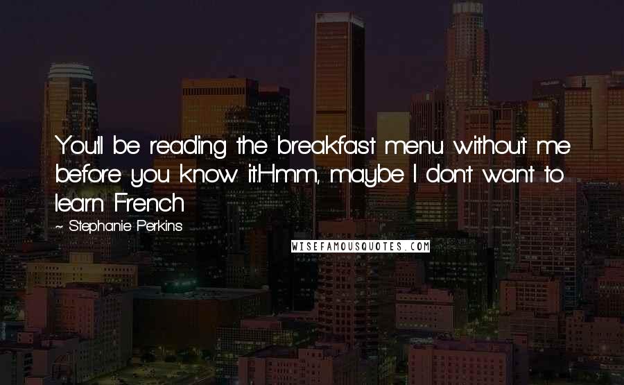 Stephanie Perkins Quotes: You'll be reading the breakfast menu without me before you know it.Hmm, maybe I don't want to learn French