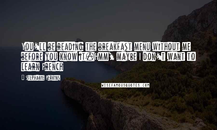Stephanie Perkins Quotes: You'll be reading the breakfast menu without me before you know it.Hmm, maybe I don't want to learn French