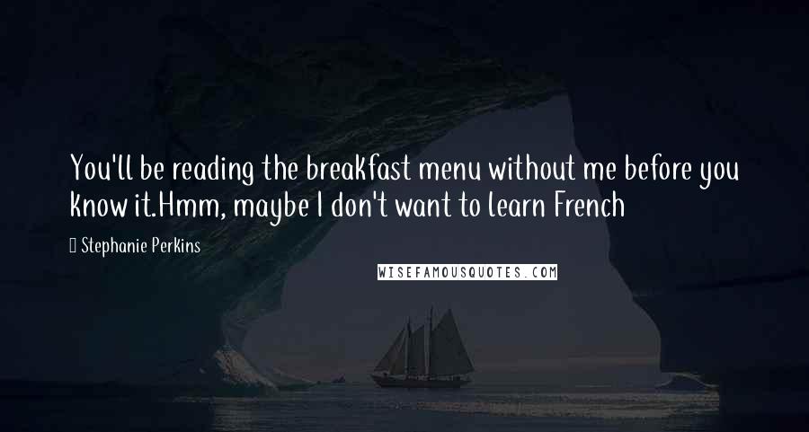 Stephanie Perkins Quotes: You'll be reading the breakfast menu without me before you know it.Hmm, maybe I don't want to learn French