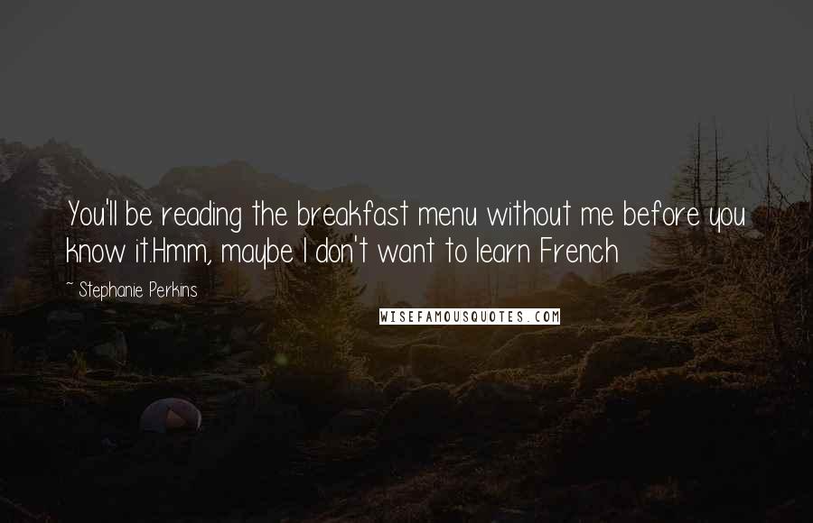 Stephanie Perkins Quotes: You'll be reading the breakfast menu without me before you know it.Hmm, maybe I don't want to learn French