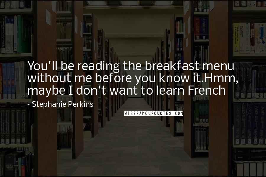 Stephanie Perkins Quotes: You'll be reading the breakfast menu without me before you know it.Hmm, maybe I don't want to learn French