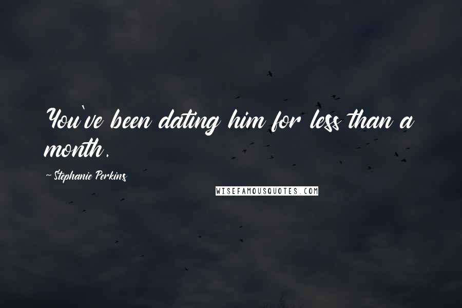 Stephanie Perkins Quotes: You've been dating him for less than a month.