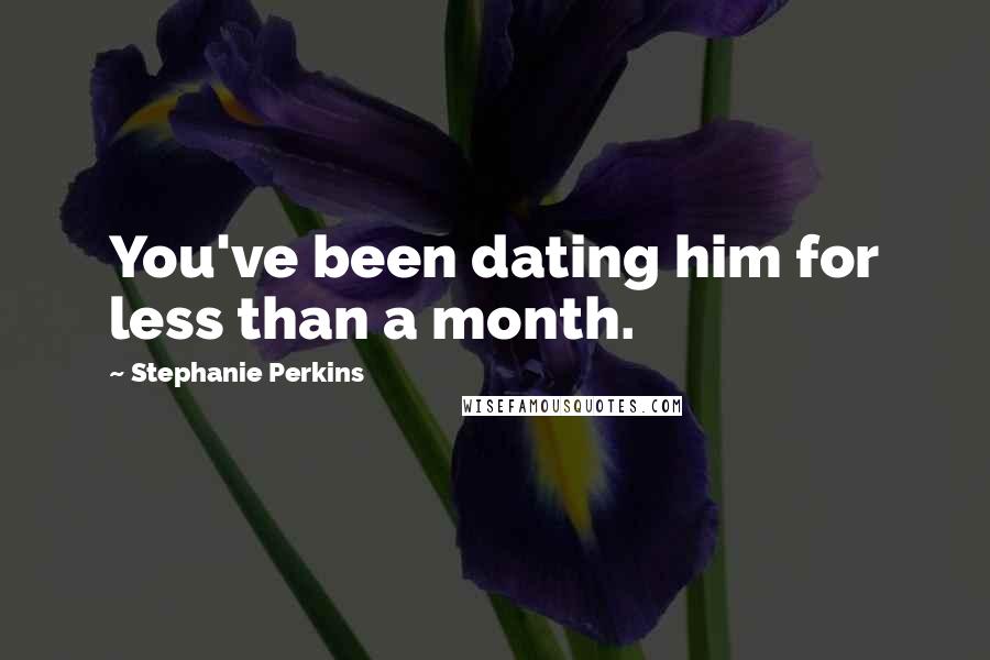 Stephanie Perkins Quotes: You've been dating him for less than a month.