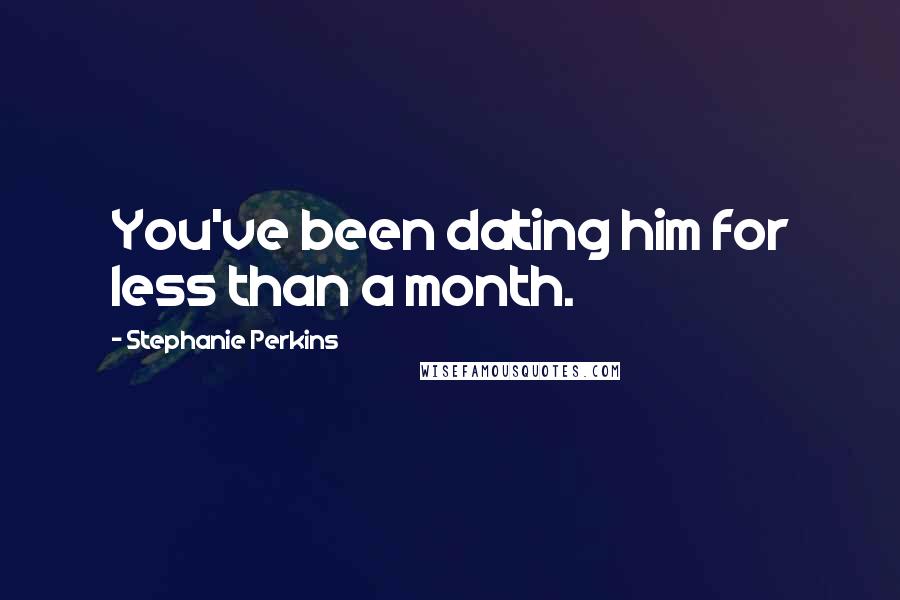 Stephanie Perkins Quotes: You've been dating him for less than a month.