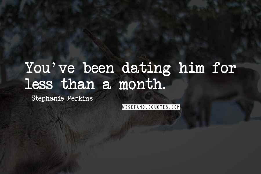 Stephanie Perkins Quotes: You've been dating him for less than a month.