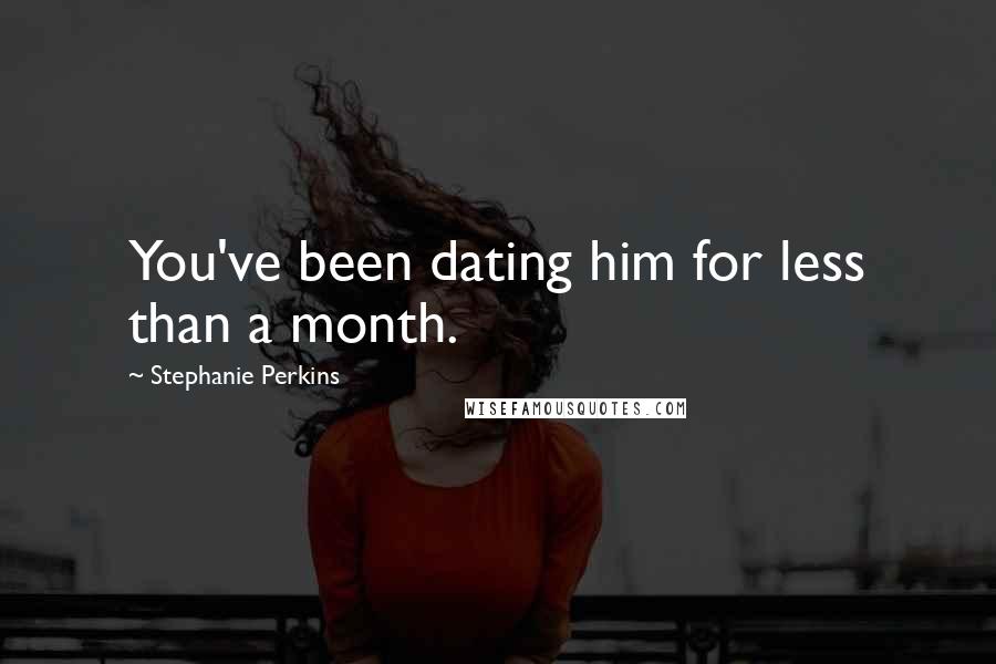 Stephanie Perkins Quotes: You've been dating him for less than a month.