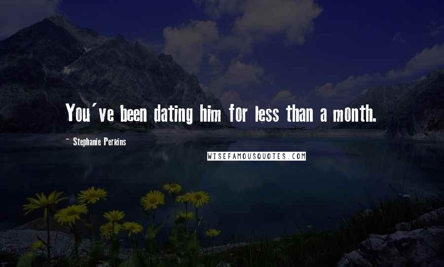 Stephanie Perkins Quotes: You've been dating him for less than a month.