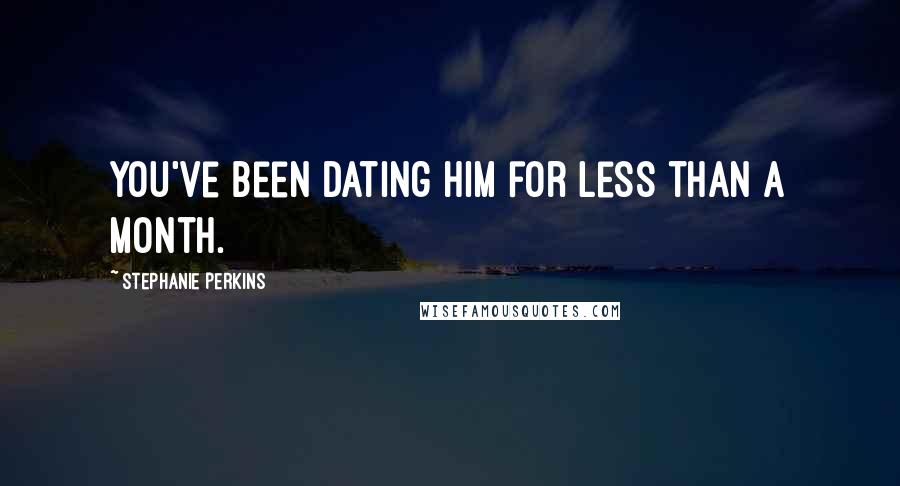 Stephanie Perkins Quotes: You've been dating him for less than a month.