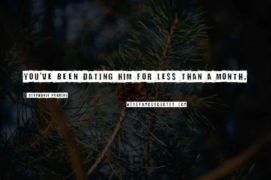 Stephanie Perkins Quotes: You've been dating him for less than a month.