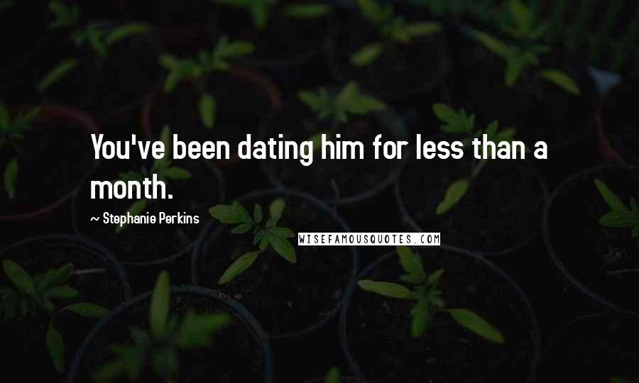 Stephanie Perkins Quotes: You've been dating him for less than a month.