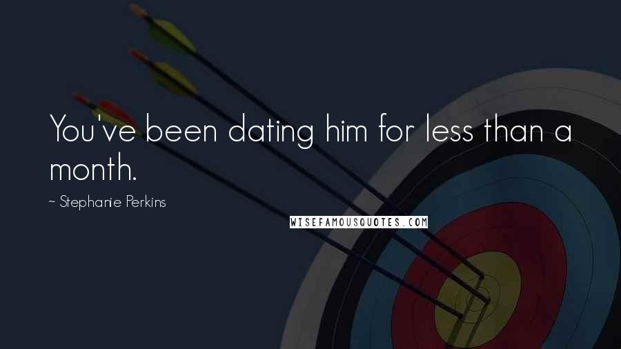 Stephanie Perkins Quotes: You've been dating him for less than a month.